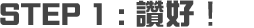 STEP 1 : 讚好!