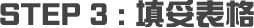 STEP 3 : 填妥表格